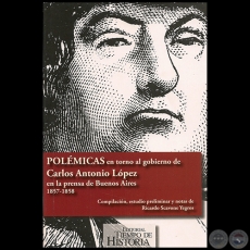 POLÉMICAS EN TORNO AL GOBIERNO DE CARLOS ANTONIO LÓPEZ - Autor: RICARDO SCAVONE YEGROS - Año 2010